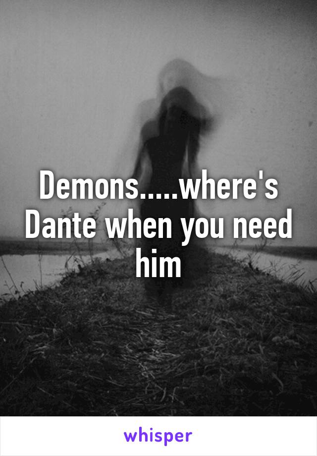 Demons.....where's Dante when you need him