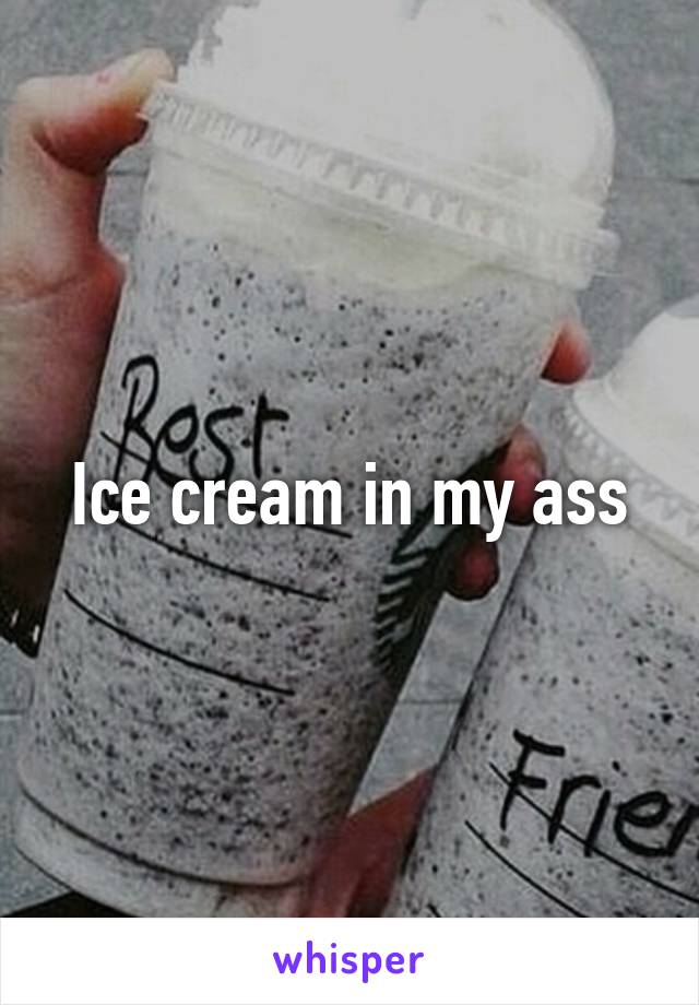 Ice cream in my ass