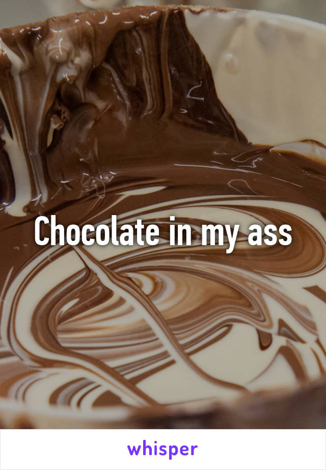 Chocolate in my ass