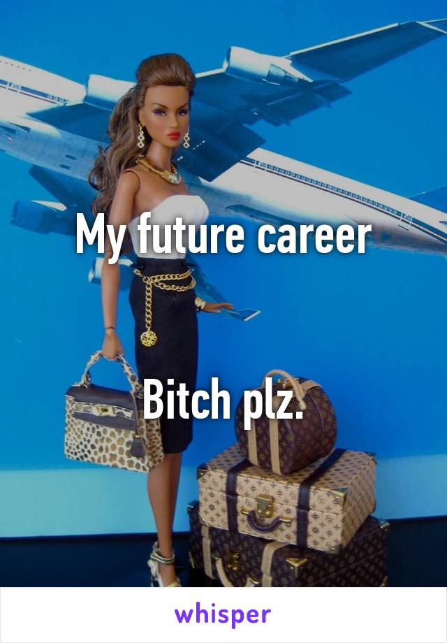 My future career


Bitch plz.