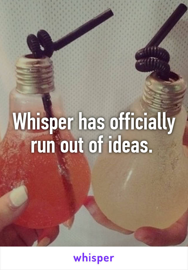 Whisper has officially run out of ideas. 