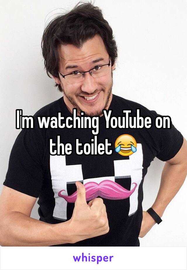 I'm watching YouTube on the toilet😂
