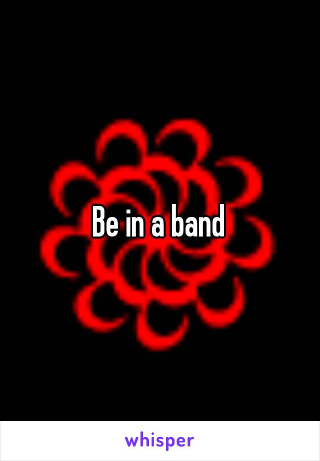 Be in a band