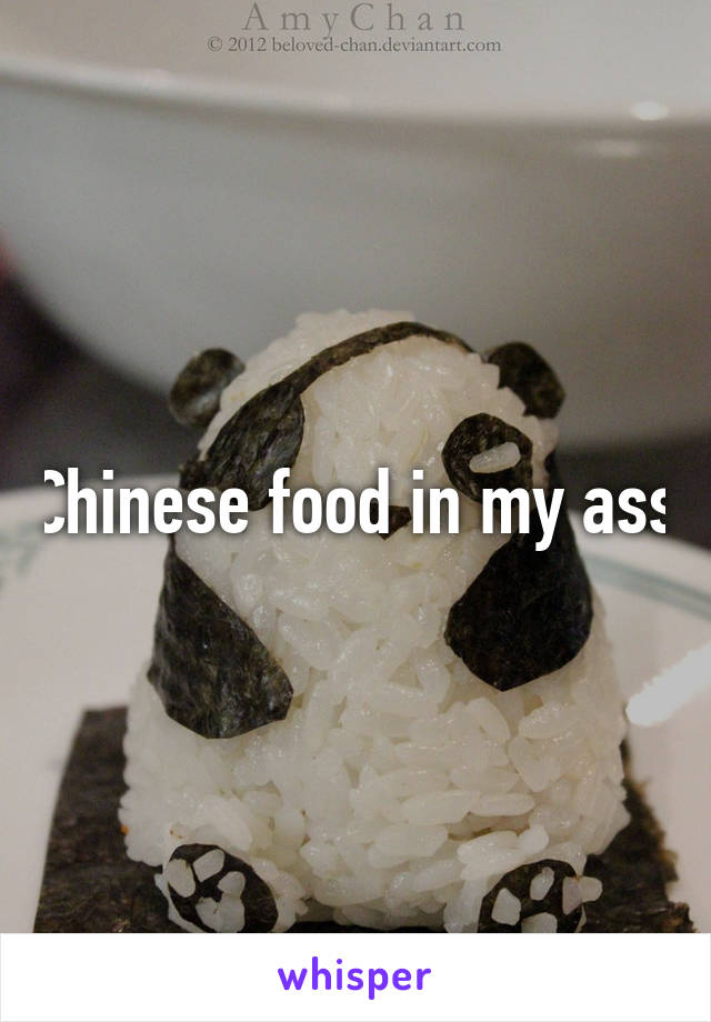 Chinese food in my ass