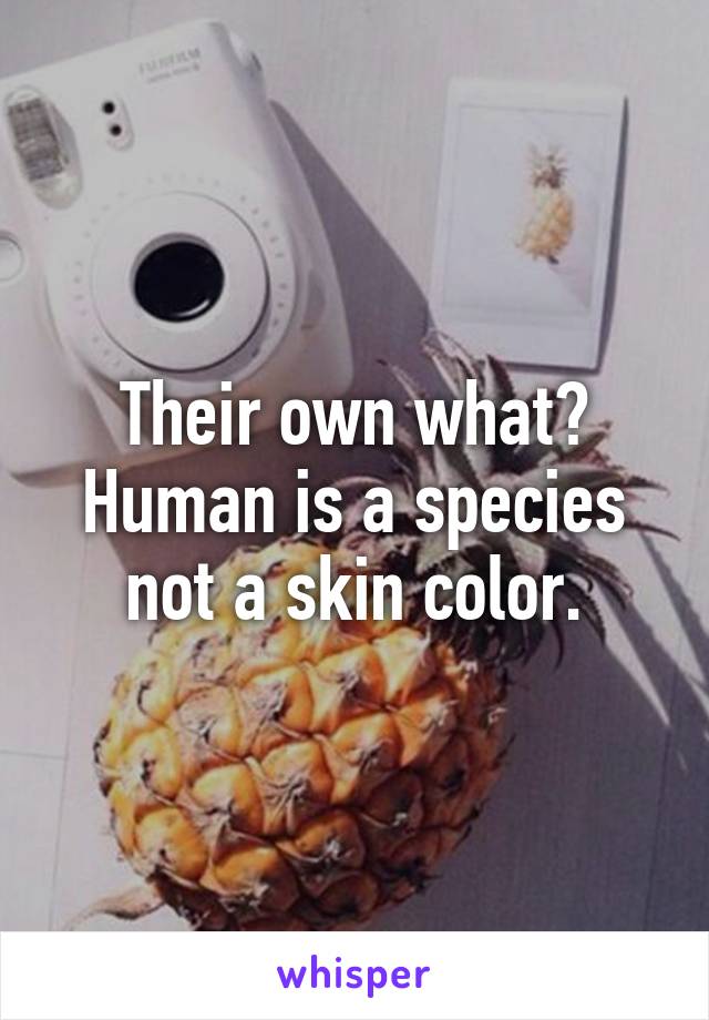 Their own what? Human is a species not a skin color.