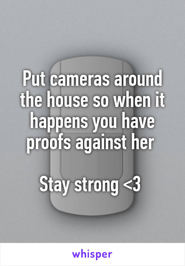 Put cameras around the house so when it happens you have proofs against her 

Stay strong <3 