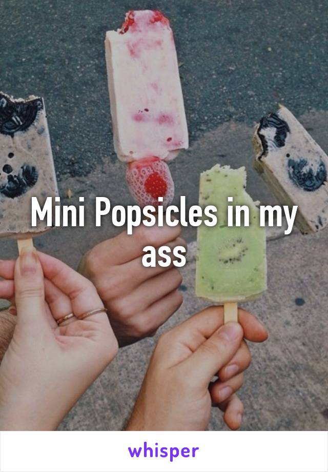 Mini Popsicles in my ass