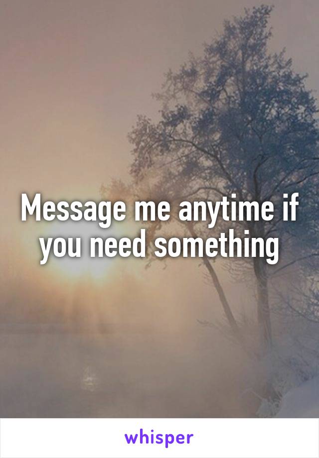 Message me anytime if you need something