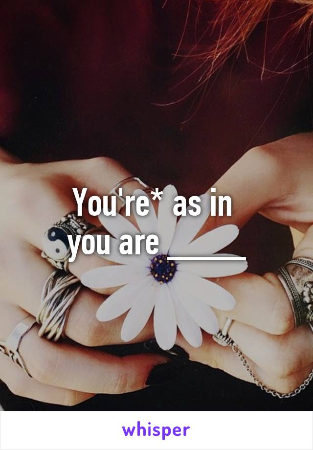 You're* as in 
you are ____