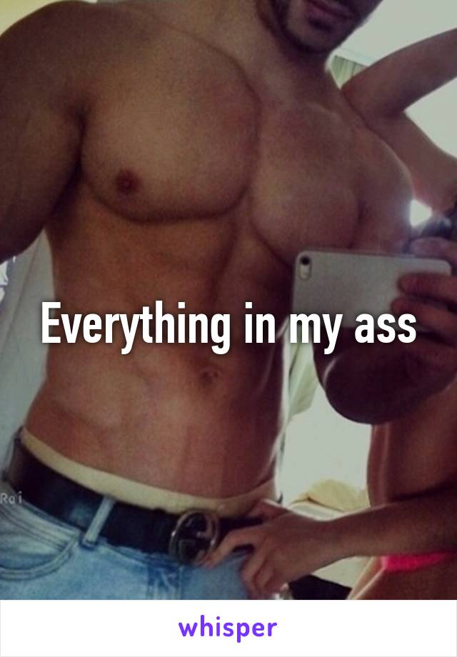 Everything in my ass