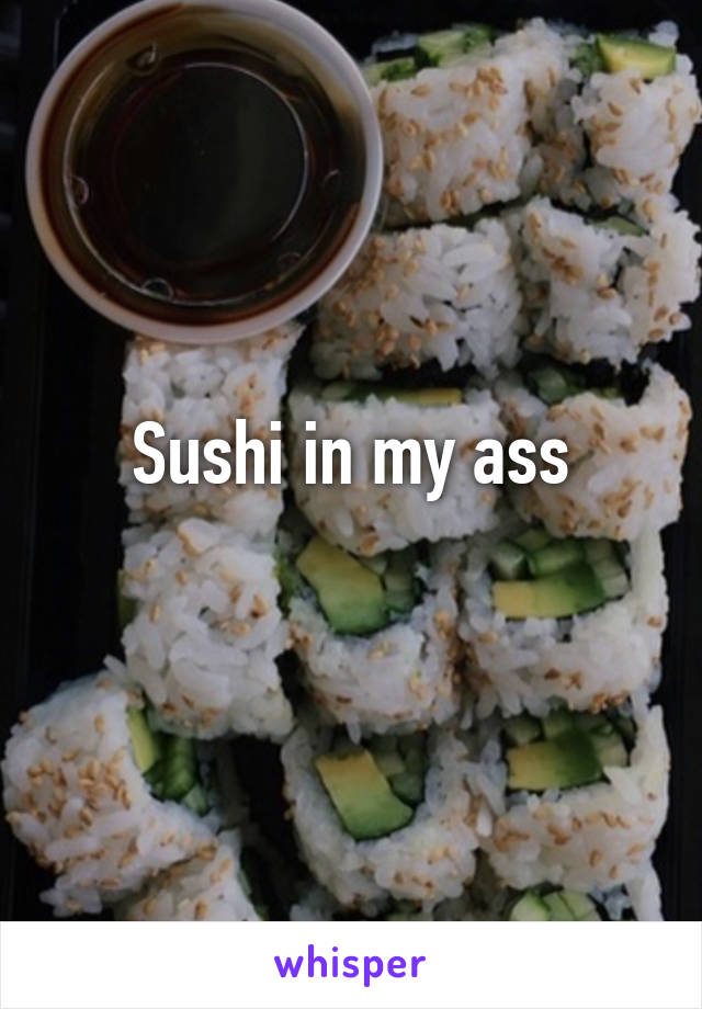 Sushi in my ass
