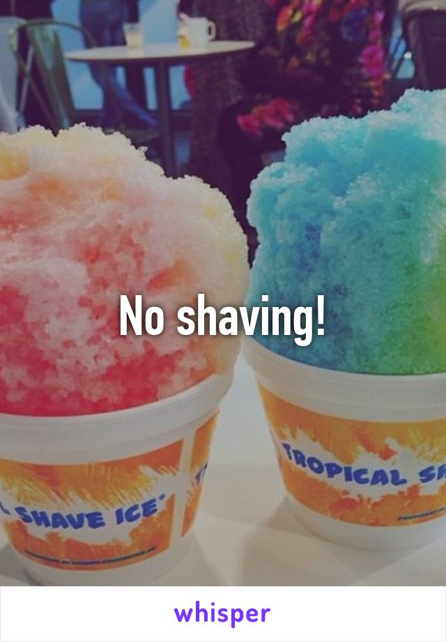 No shaving!