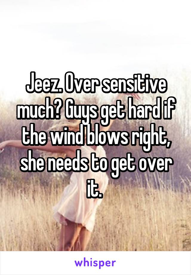 Jeez. Over sensitive much? Guys get hard if the wind blows right, she needs to get over it. 
