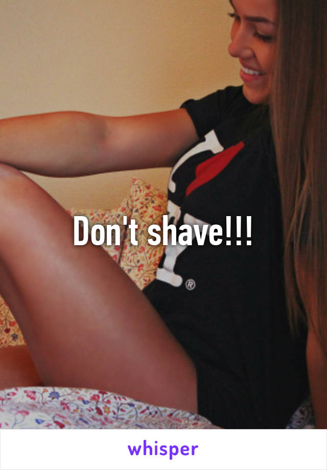 Don't shave!!!