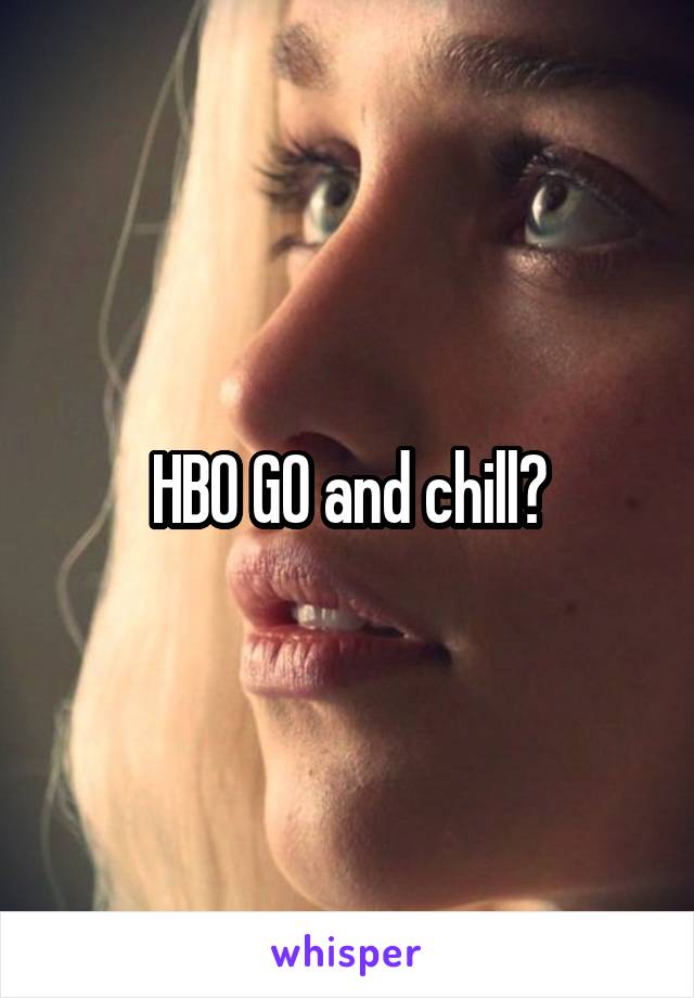 HBO GO and chill?
