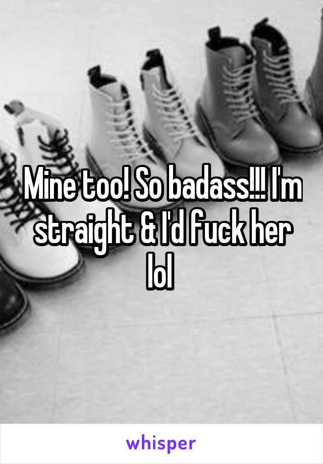 Mine too! So badass!!! I'm straight & I'd fuck her lol 