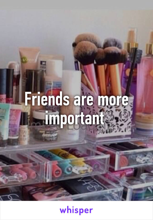 Friends are more important 