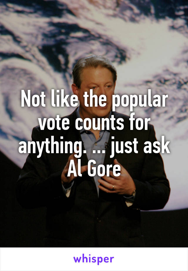 Not like the popular vote counts for anything. ... just ask Al Gore