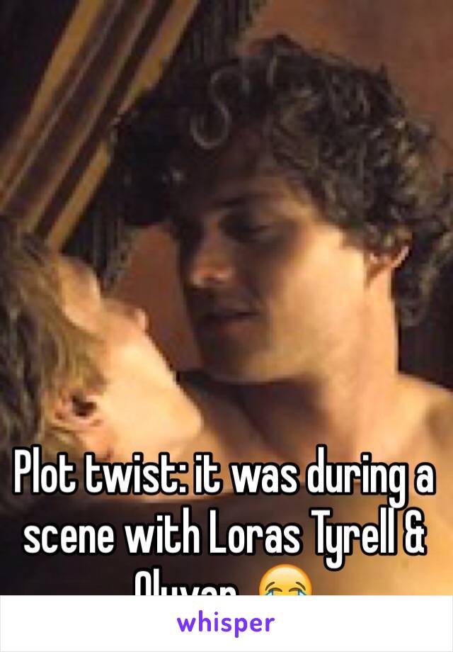Plot twist: it was during a scene with Loras Tyrell & Olyvar. 😂