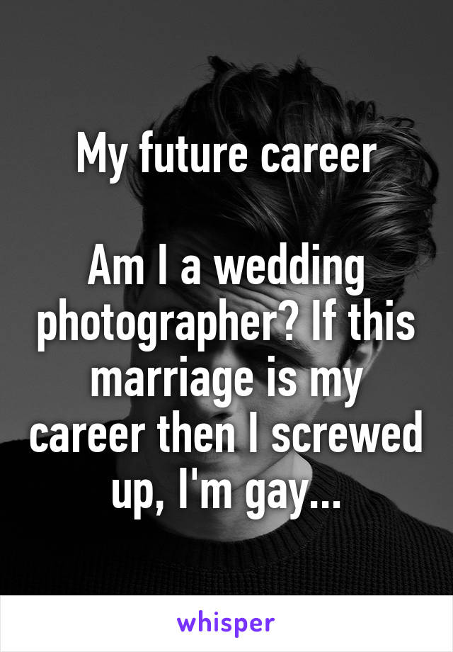 My future career

Am I a wedding photographer? If this marriage is my career then I screwed up, I'm gay...