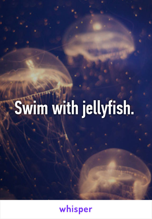 Swim with jellyfish. 