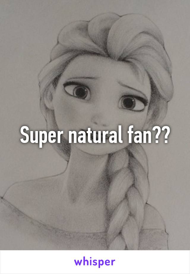 Super natural fan??