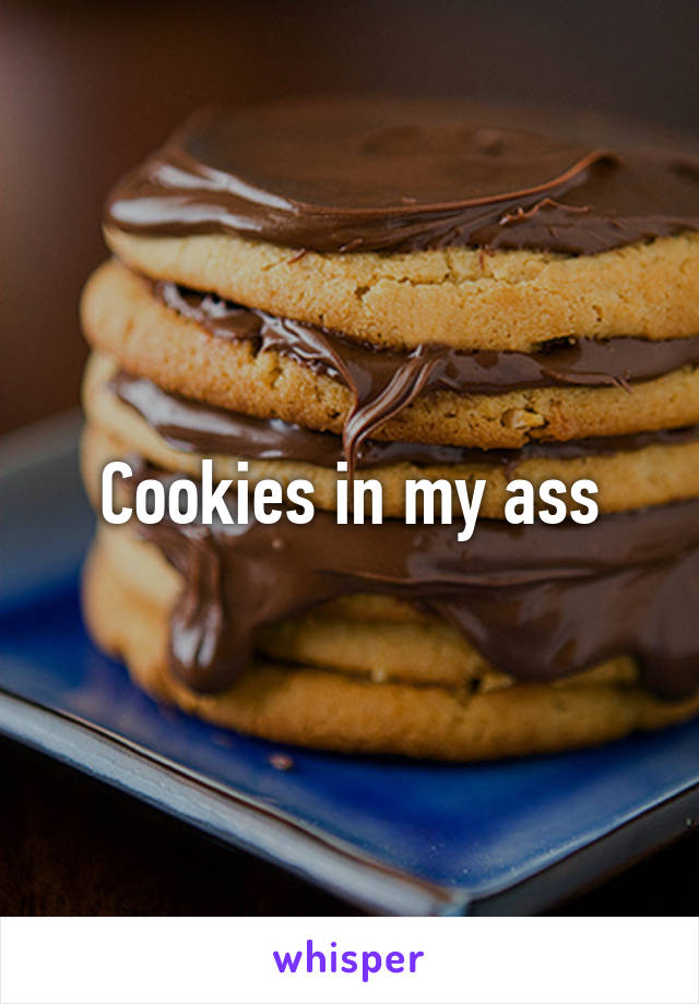 Cookies in my ass