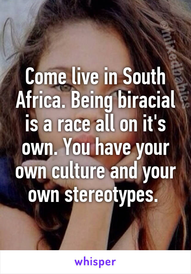Come live in South Africa. Being biracial is a race all on it's own. You have your own culture and your own stereotypes. 