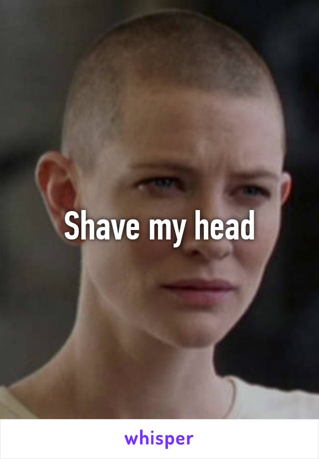 Shave my head