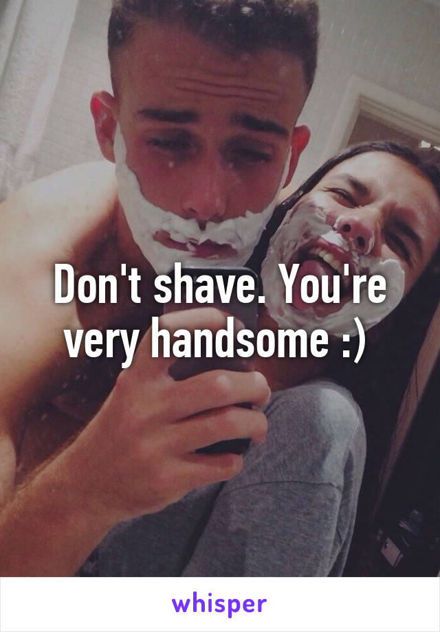 Don't shave. You're very handsome :) 