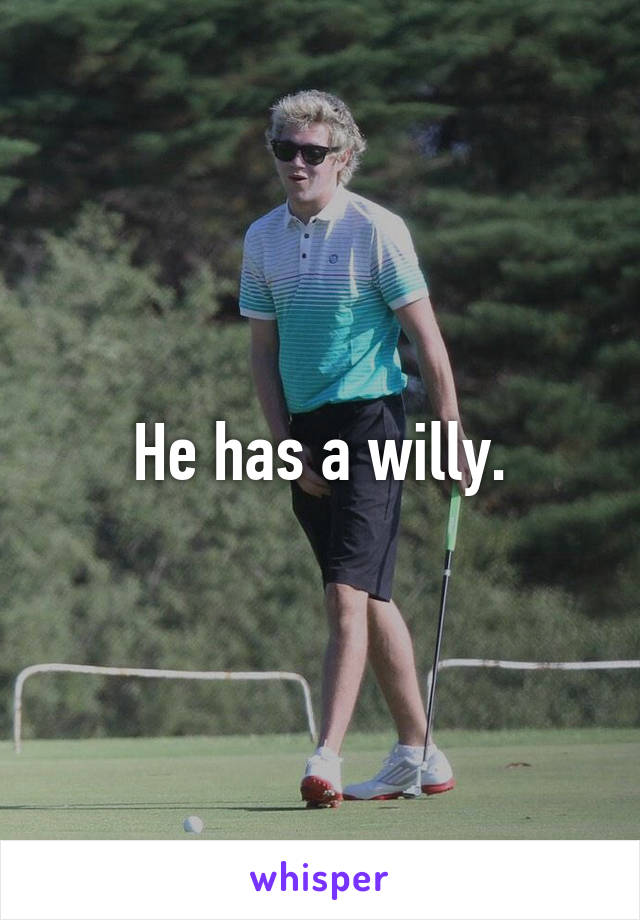 He has a willy.