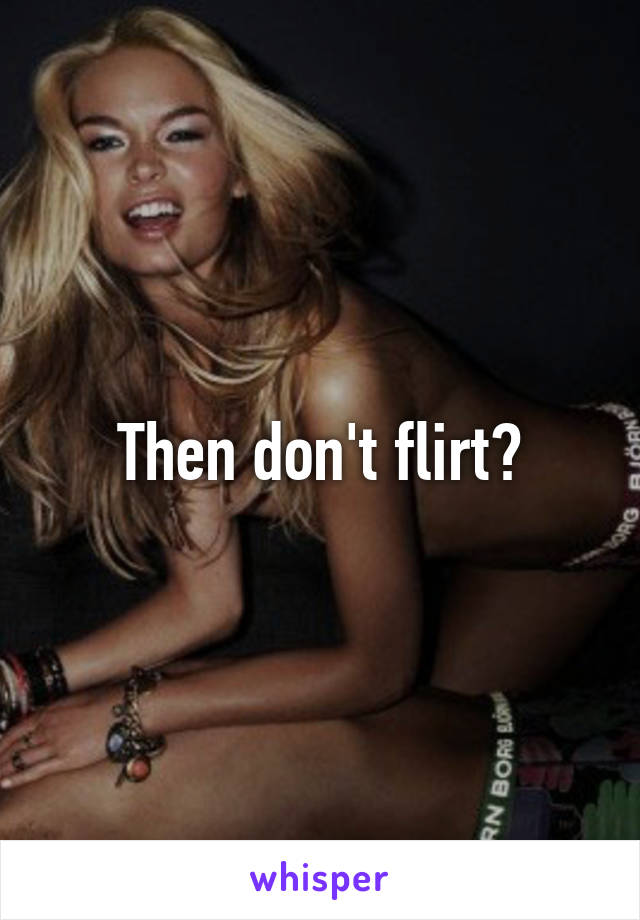 Then don't flirt?