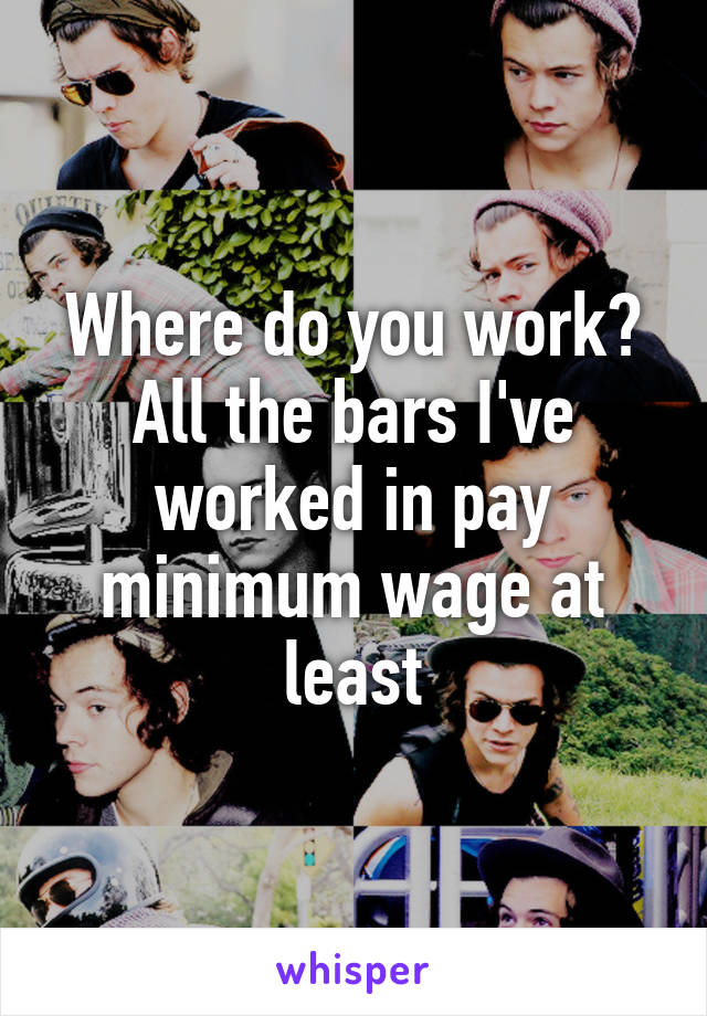 Where do you work? All the bars I've worked in pay minimum wage at least