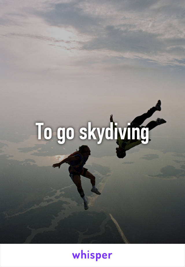 To go skydiving