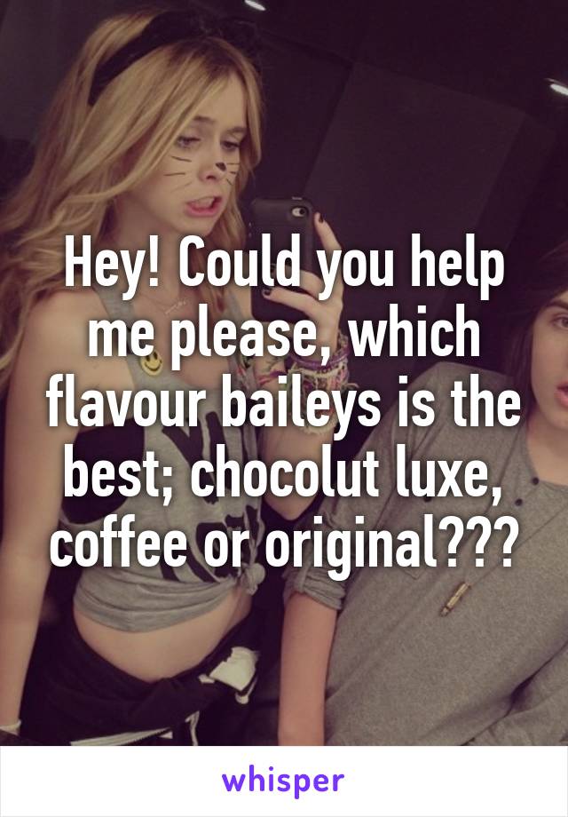 Hey! Could you help me please, which flavour baileys is the best; chocolut luxe, coffee or original???