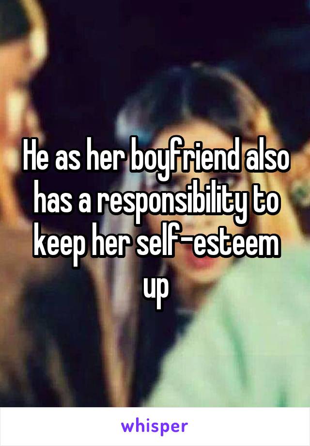 He as her boyfriend also has a responsibility to keep her self-esteem up