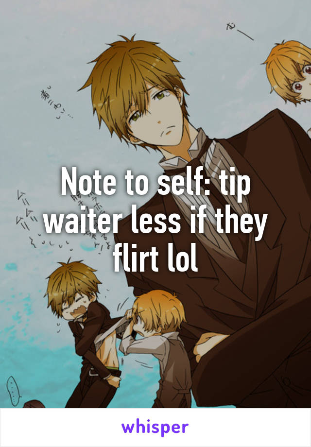 Note to self: tip waiter less if they flirt lol