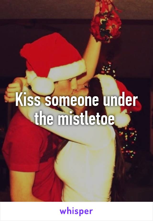 Kiss someone under the mistletoe 
