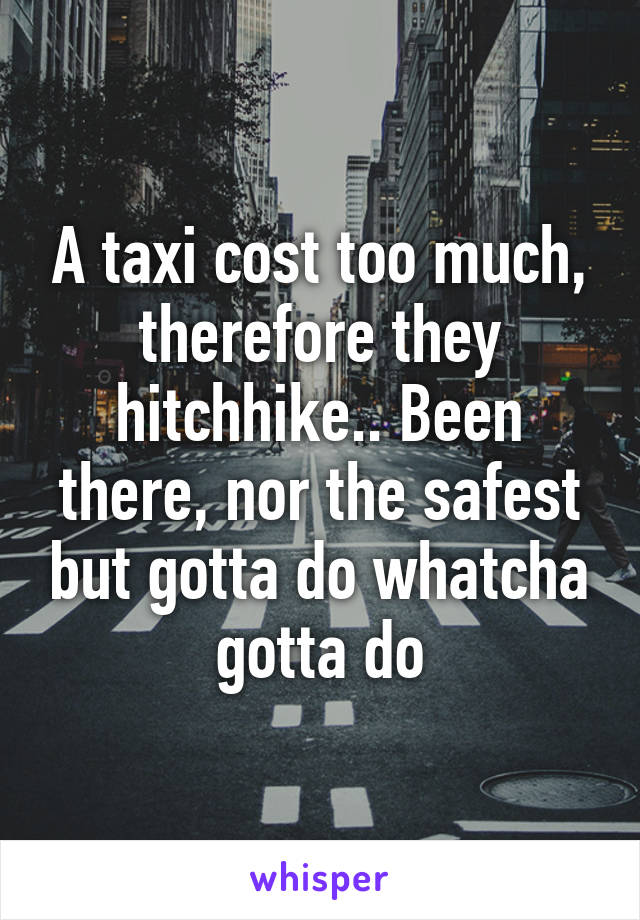 A taxi cost too much, therefore they hitchhike.. Been there, nor the safest but gotta do whatcha gotta do