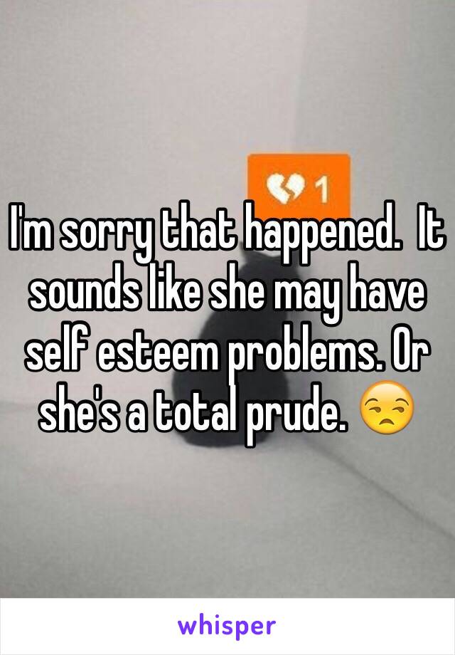 I'm sorry that happened.  It sounds like she may have self esteem problems. Or she's a total prude. 😒