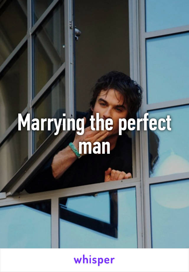 Marrying the perfect man