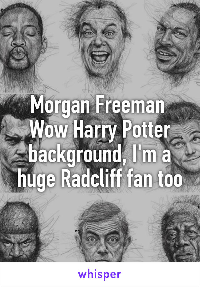 Morgan Freeman 
Wow Harry Potter background, I'm a huge Radcliff fan too