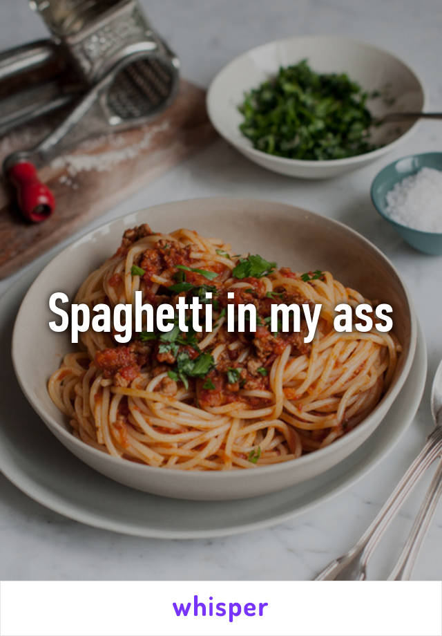 Spaghetti in my ass