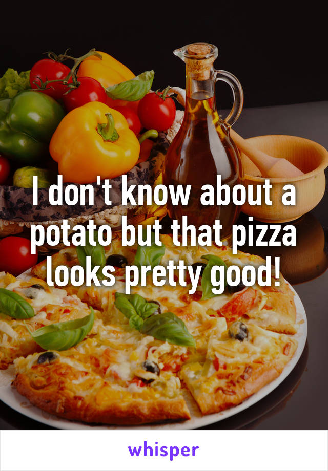I don't know about a potato but that pizza looks pretty good!
