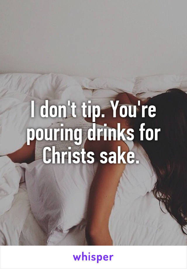 I don't tip. You're pouring drinks for Christs sake. 