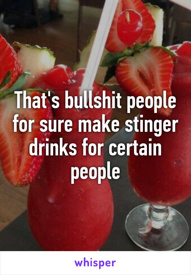 That's bullshit people for sure make stinger drinks for certain people