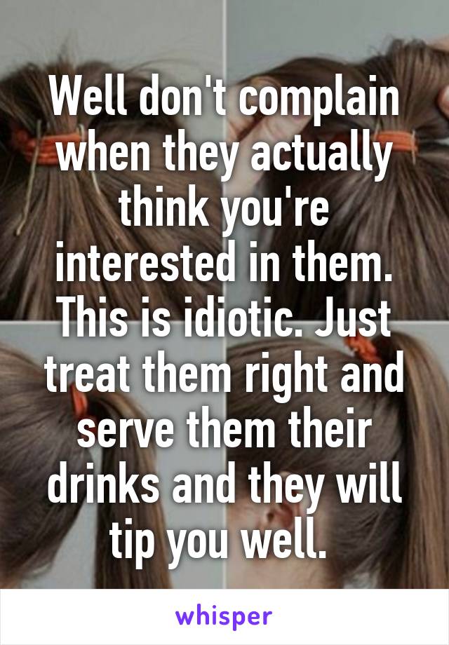 Well don't complain when they actually think you're interested in them. This is idiotic. Just treat them right and serve them their drinks and they will tip you well. 