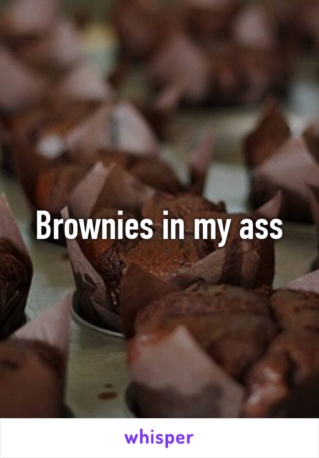 Brownies in my ass