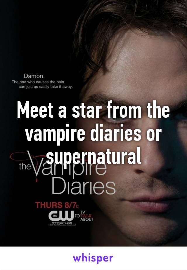 Meet a star from the vampire diaries or supernatural