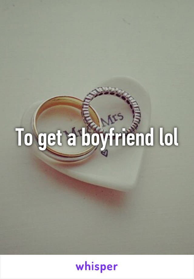 To get a boyfriend lol